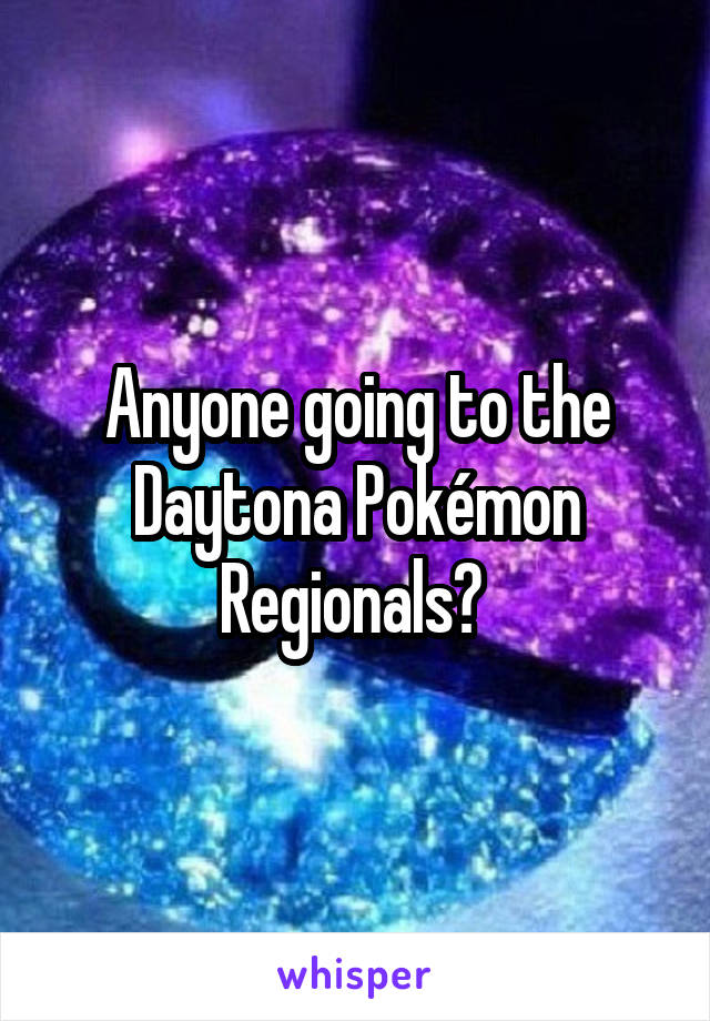 Anyone going to the Daytona Pokémon Regionals? 