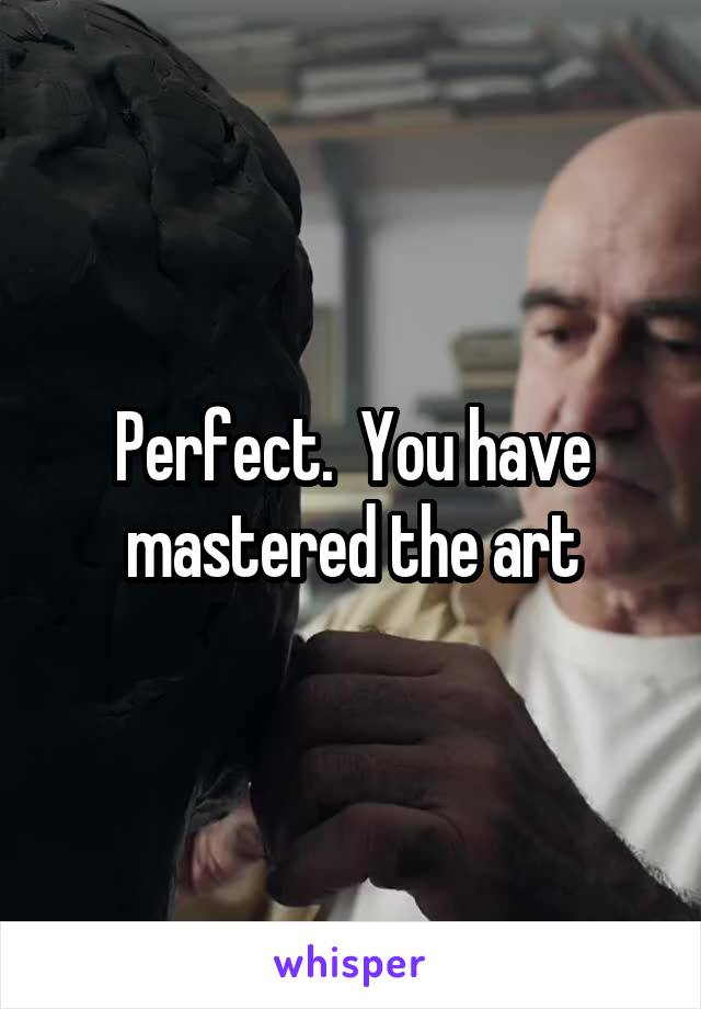 Perfect.  You have mastered the art