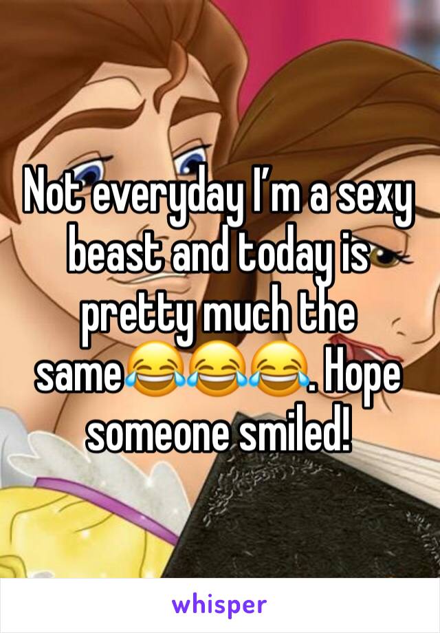 Not everyday I’m a sexy beast and today is pretty much the same😂😂😂. Hope someone smiled!