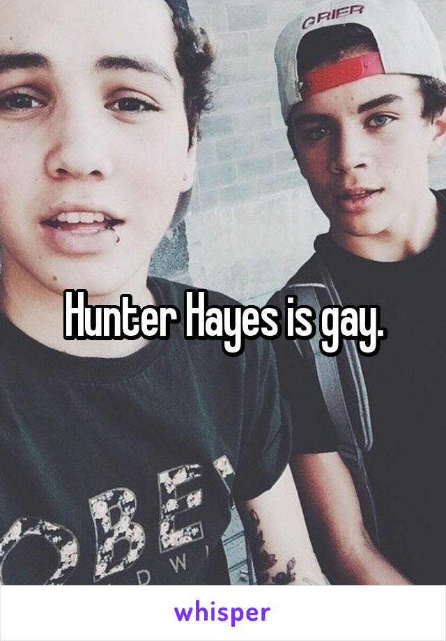 Hunter Hayes is gay.