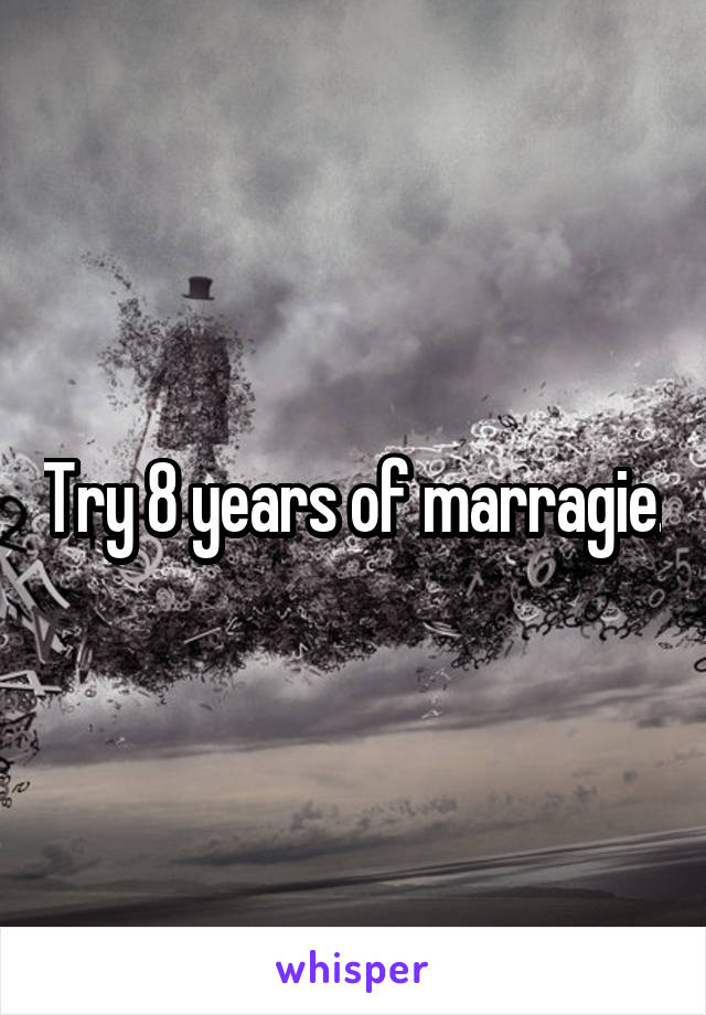 Try 8 years of marragie.