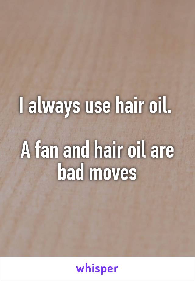 I always use hair oil. 

A fan and hair oil are bad moves