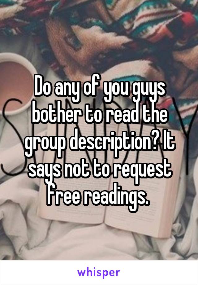 Do any of you guys bother to read the group description? It says not to request free readings. 