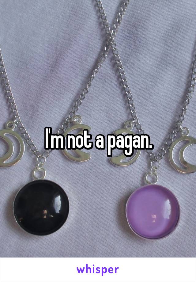 I'm not a pagan.