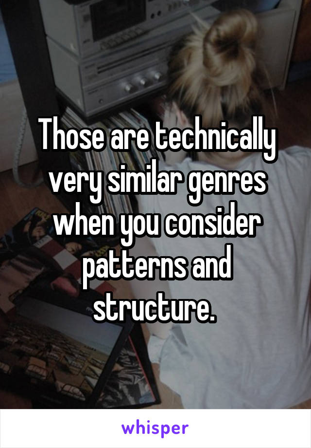 Those are technically very similar genres when you consider patterns and structure. 