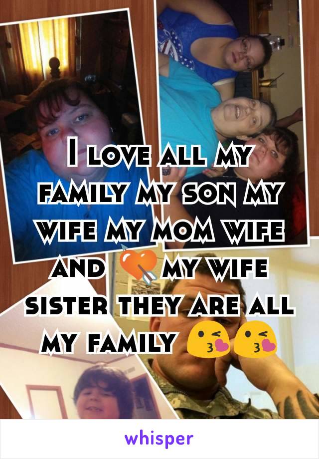 I love all my family my son my wife my mom wife and 💘my wife sister they are all my family 😘😘