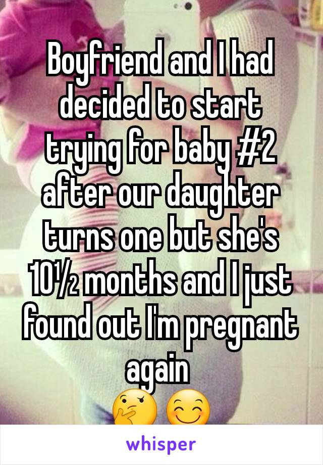 Boyfriend and I had decided to start trying for baby #2 after our daughter turns one but she's 10½ months and I just found out I'm pregnant again 
🤔😊