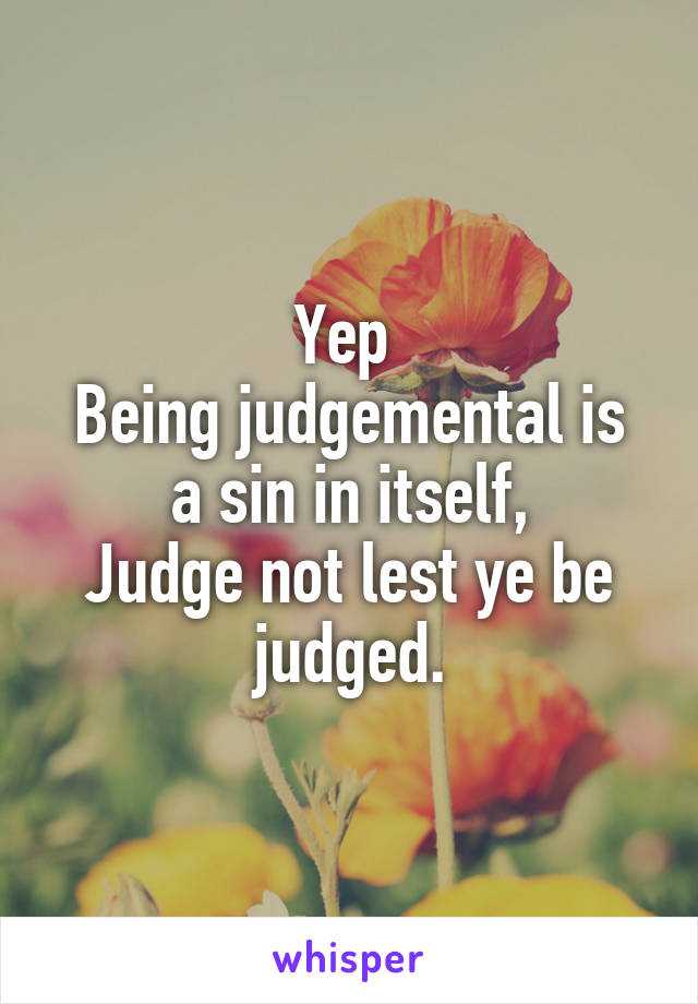 Yep 
Being judgemental is a sin in itself,
Judge not lest ye be judged.