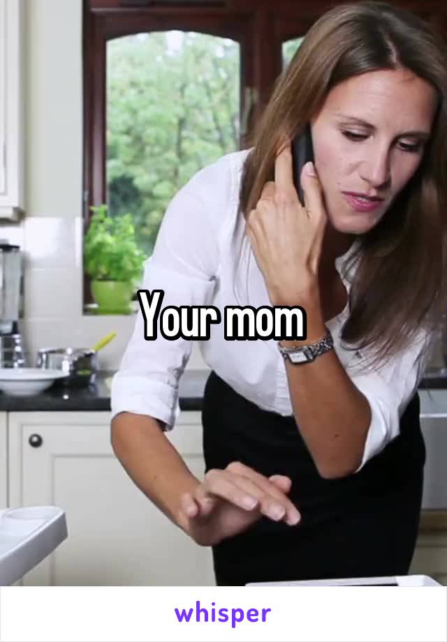 Your mom 