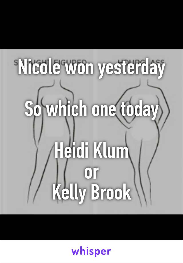 Nicole won yesterday

So which one today

Heidi Klum
or
Kelly Brook