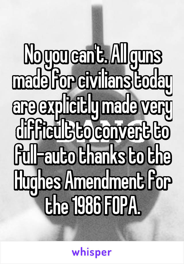 No you can't. All guns made for civilians today are explicitly made very difficult to convert to full-auto thanks to the Hughes Amendment for the 1986 FOPA.