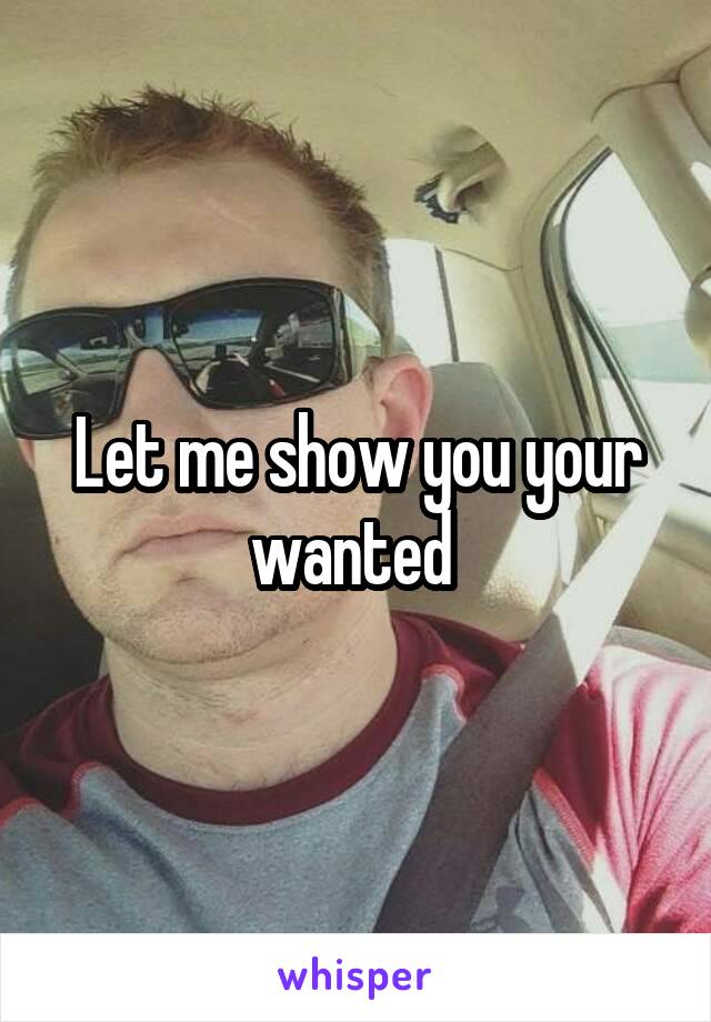 Let me show you your wanted 