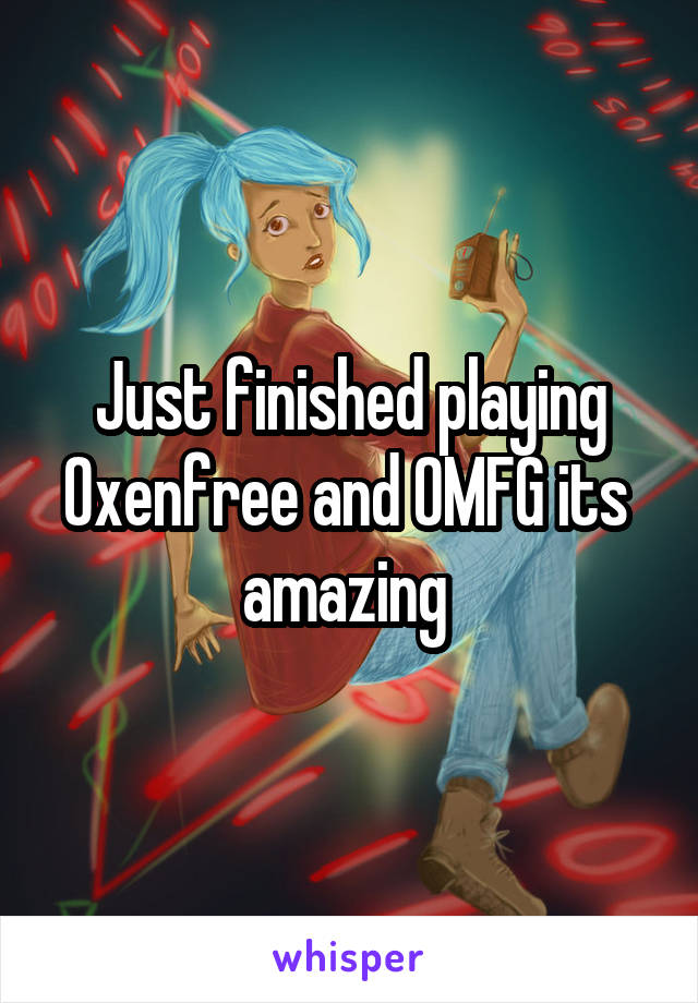 Just finished playing Oxenfree and OMFG its  amazing 