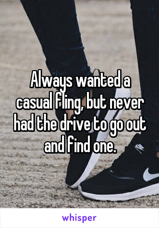 Always wanted a casual fling, but never had the drive to go out and find one.