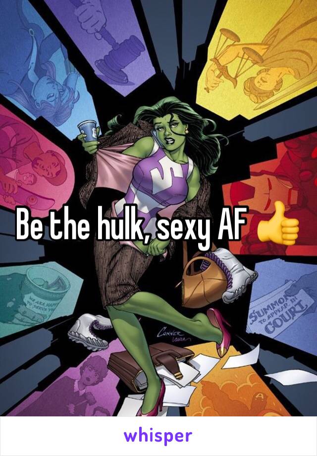 Be the hulk, sexy AF 👍