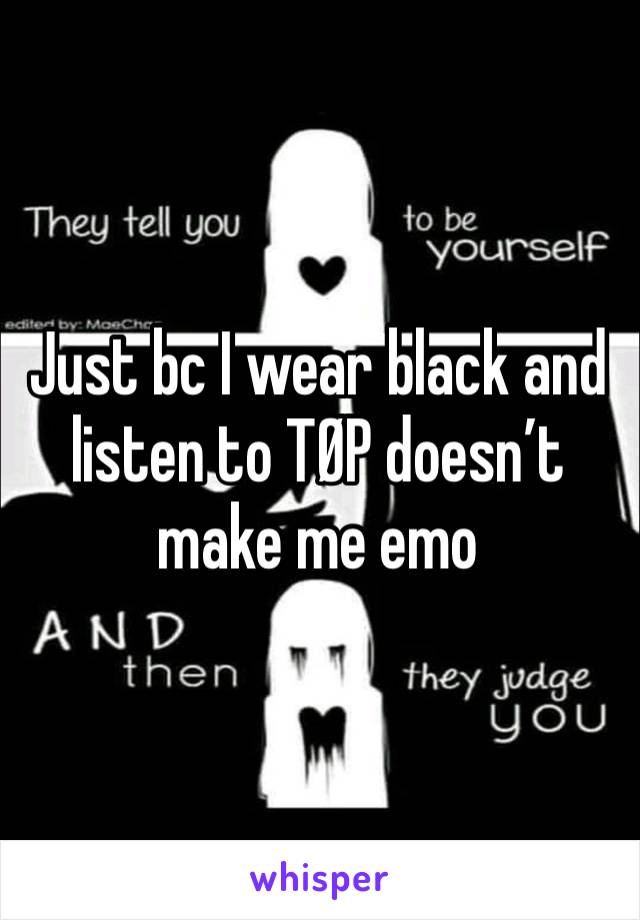 Just bc I wear black and listen to TØP doesn’t make me emo 