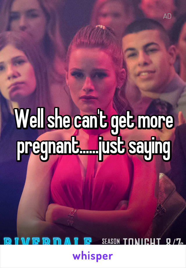 Well she can't get more pregnant......just saying