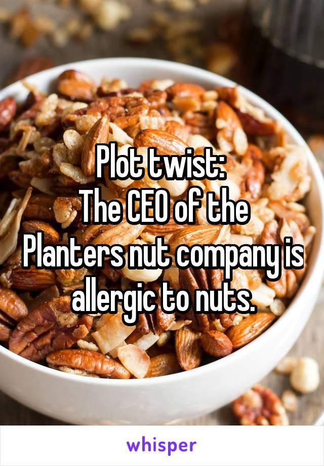 Plot twist: 
The CEO of the Planters nut company is allergic to nuts.