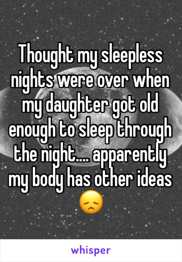 Thought my sleepless nights were over when my daughter got old enough to sleep through the night.... apparently my body has other ideas 😞
