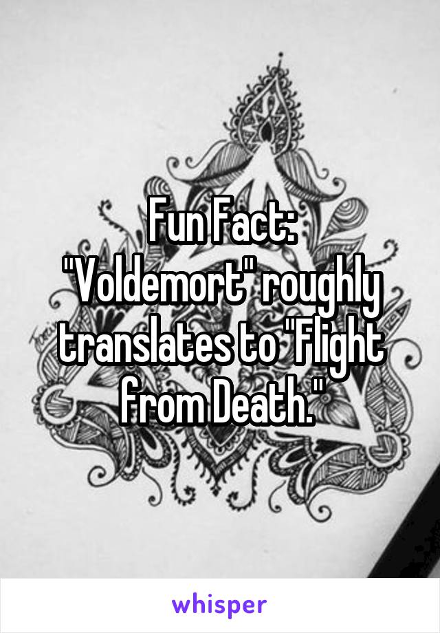 Fun Fact:
"Voldemort" roughly translates to "Flight from Death."