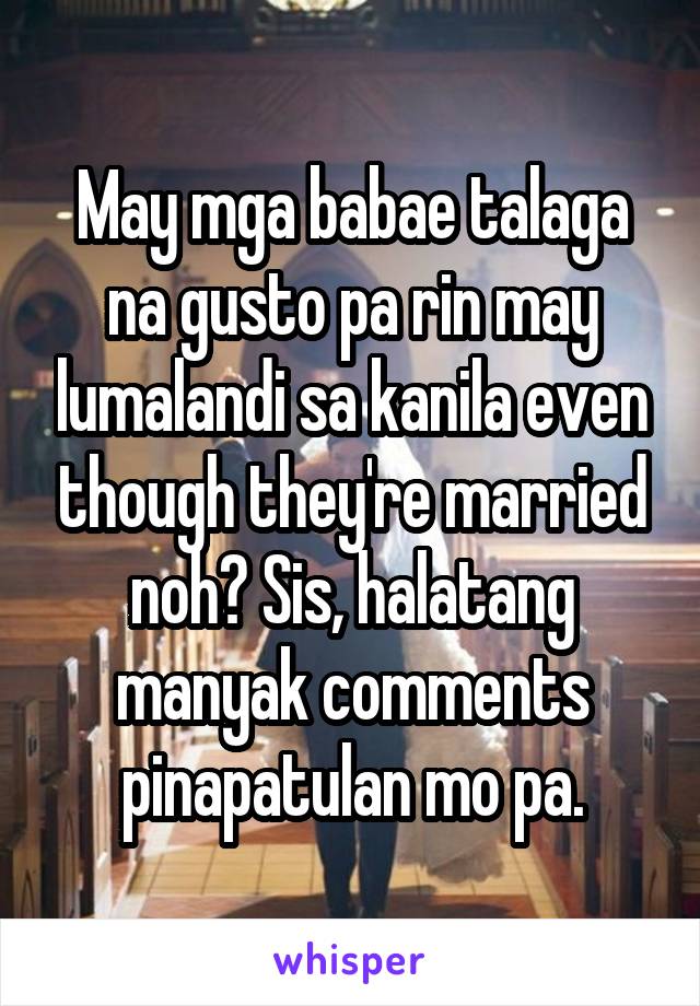 May mga babae talaga na gusto pa rin may lumalandi sa kanila even though they're married noh? Sis, halatang manyak comments pinapatulan mo pa.