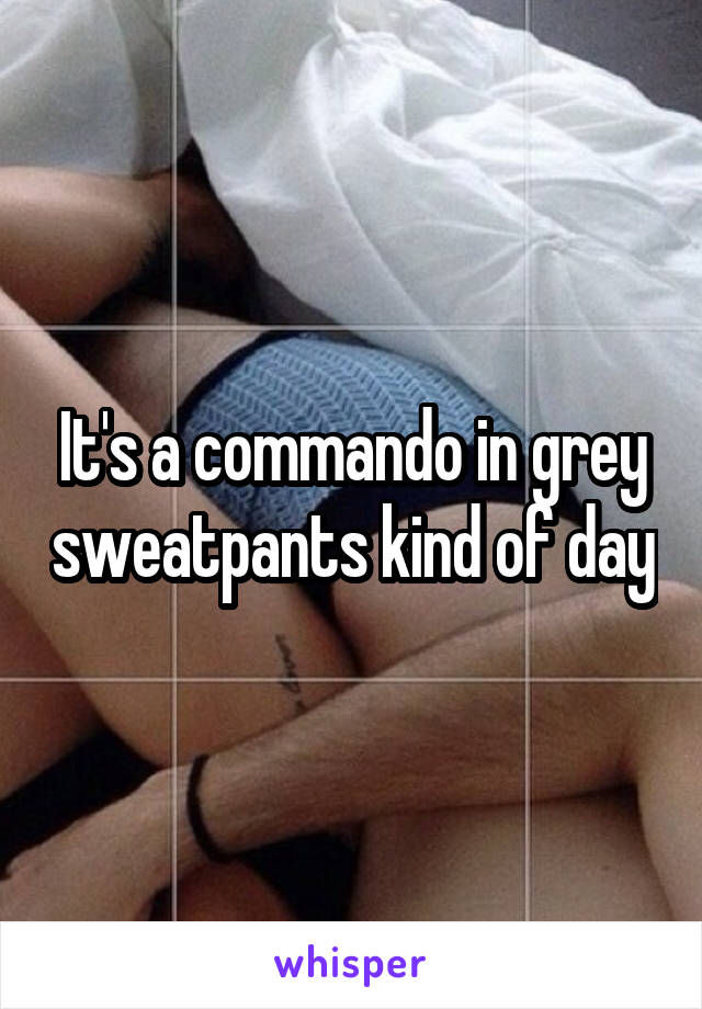 It's a commando in grey sweatpants kind of day