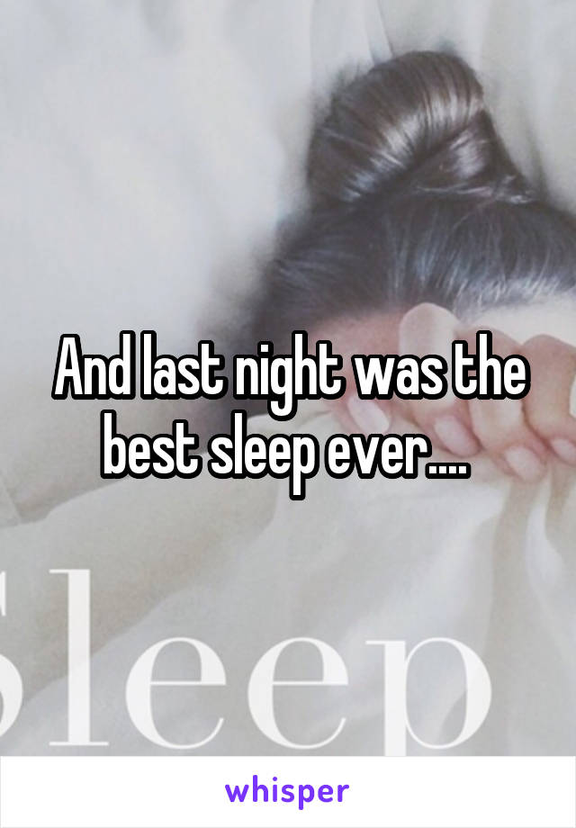And last night was the best sleep ever.... 