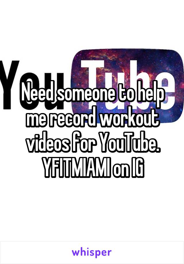 Need someone to help me record workout videos for YouTube. YFITMIAMI on IG