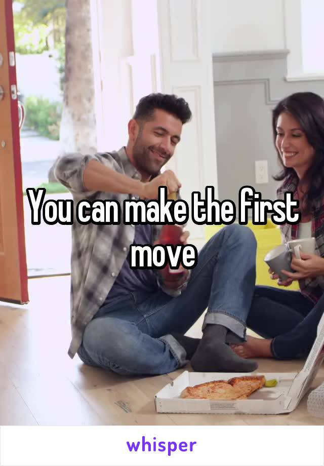 You can make the first move