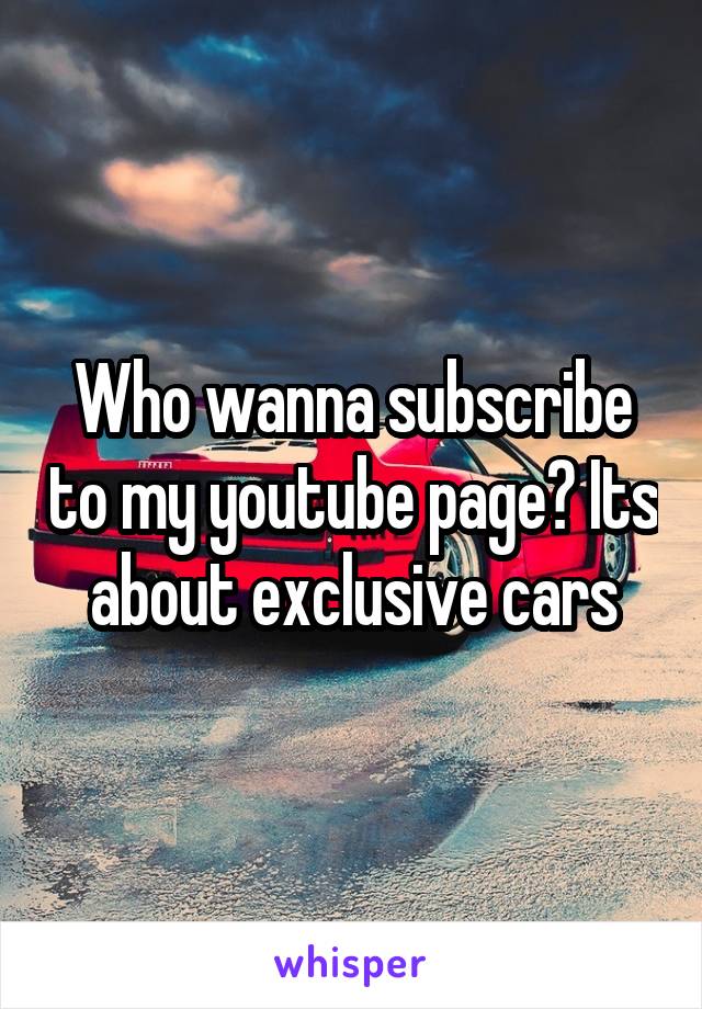 Who wanna subscribe to my youtube page? Its about exclusive cars