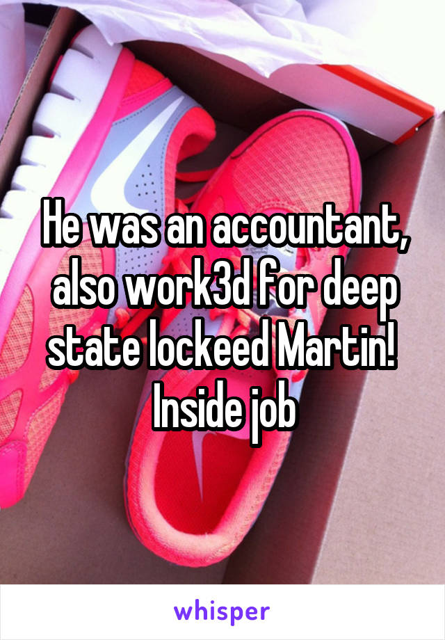 He was an accountant, also work3d for deep state lockeed Martin!  Inside job
