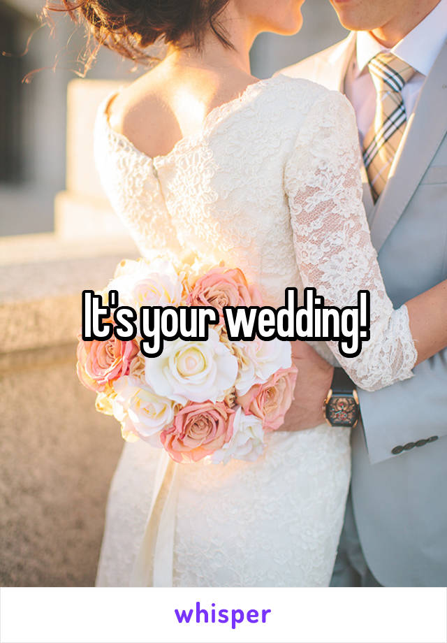 It's your wedding!