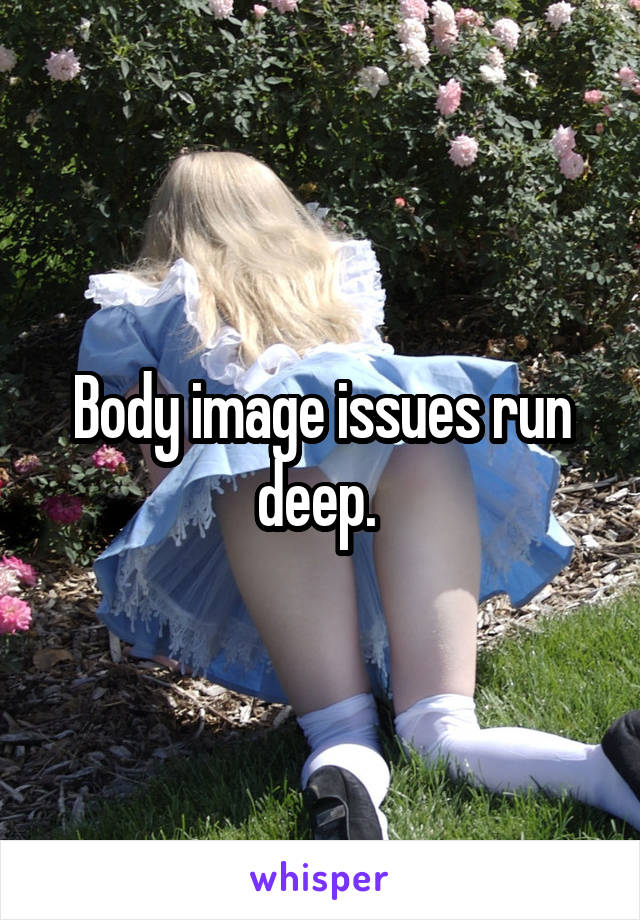 Body image issues run deep. 