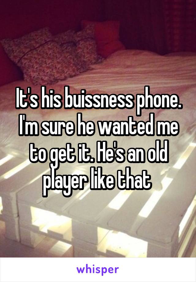 It's his buissness phone. I'm sure he wanted me to get it. He's an old player like that 