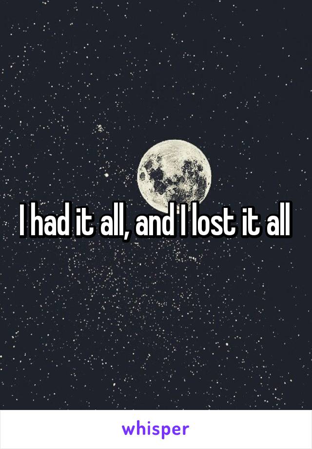 I had it all, and I lost it all 