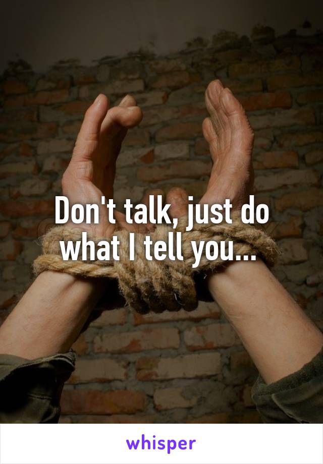 Don't talk, just do what I tell you... 