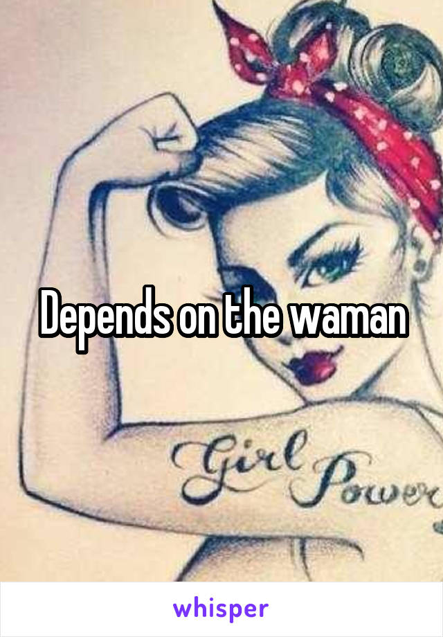 Depends on the waman
