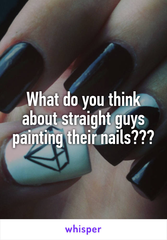 What do you think about straight guys painting their nails???