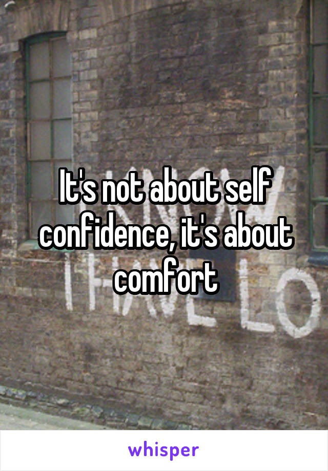 It's not about self confidence, it's about comfort