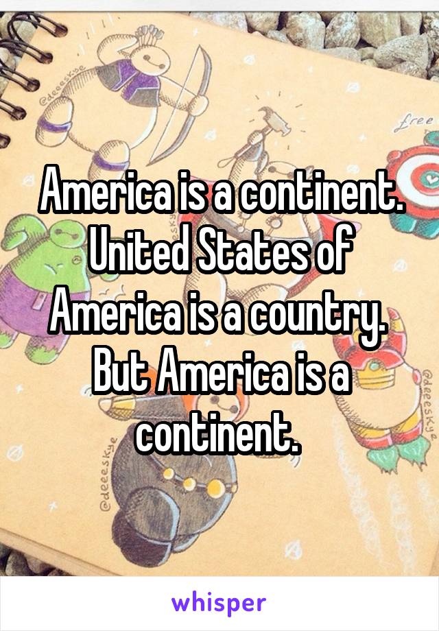 America is a continent. United States of America is a country. 
But America is a continent. 