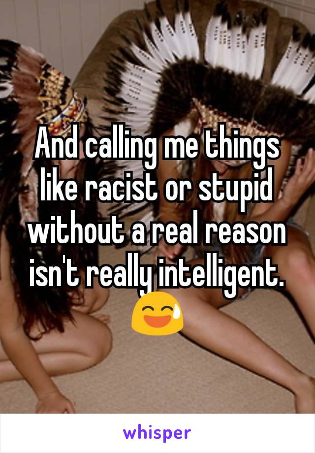 And calling me things like racist or stupid without a real reason isn't really intelligent. 😅