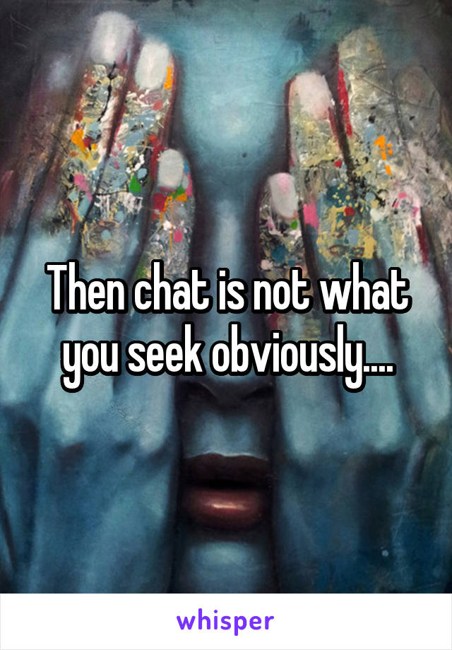 Then chat is not what you seek obviously....