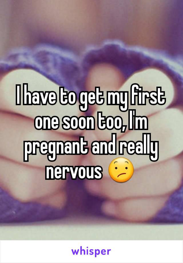 I have to get my first one soon too, I'm pregnant and really nervous 😕