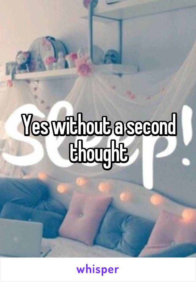 Yes without a second thought