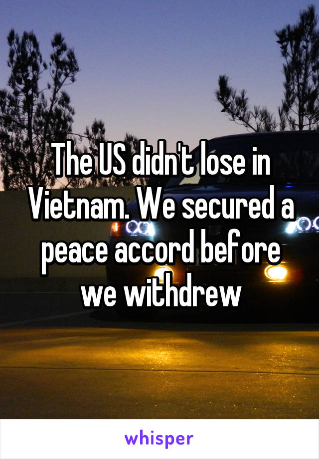 The US didn't lose in Vietnam. We secured a peace accord before we withdrew