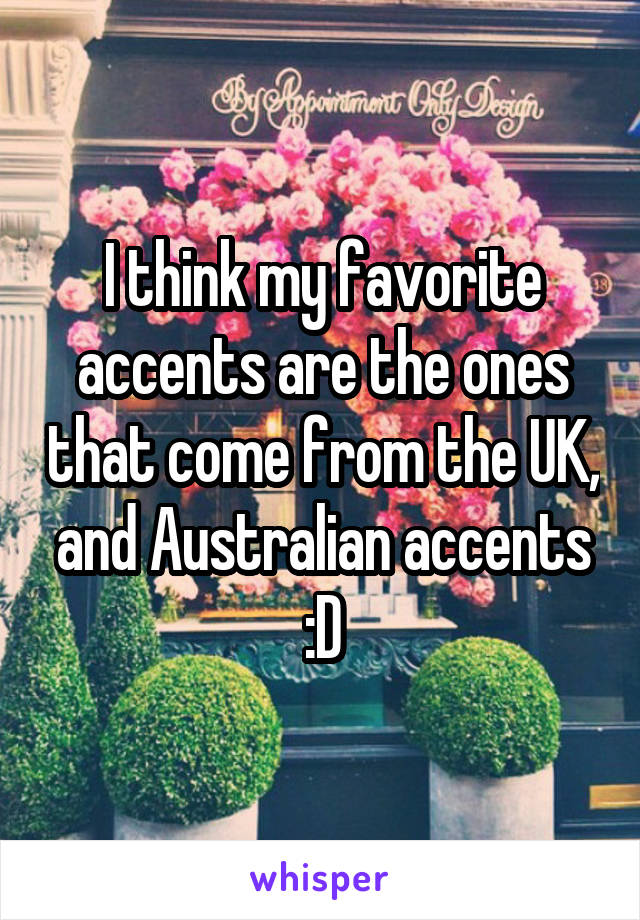 I think my favorite accents are the ones that come from the UK, and Australian accents :D