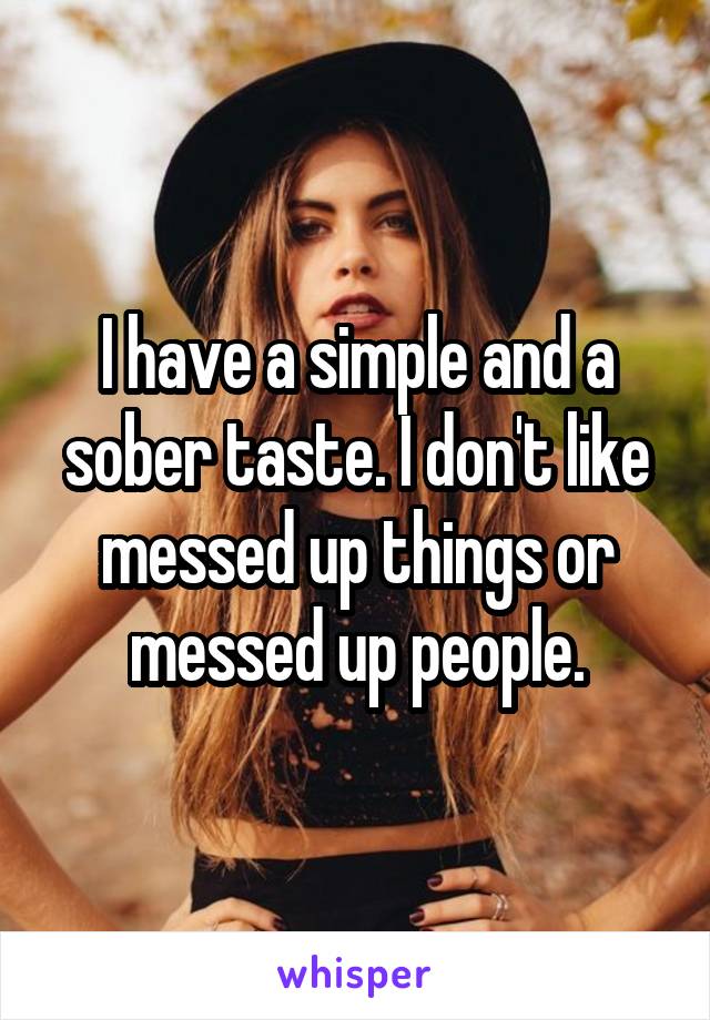 I have a simple and a sober taste. I don't like messed up things or messed up people.