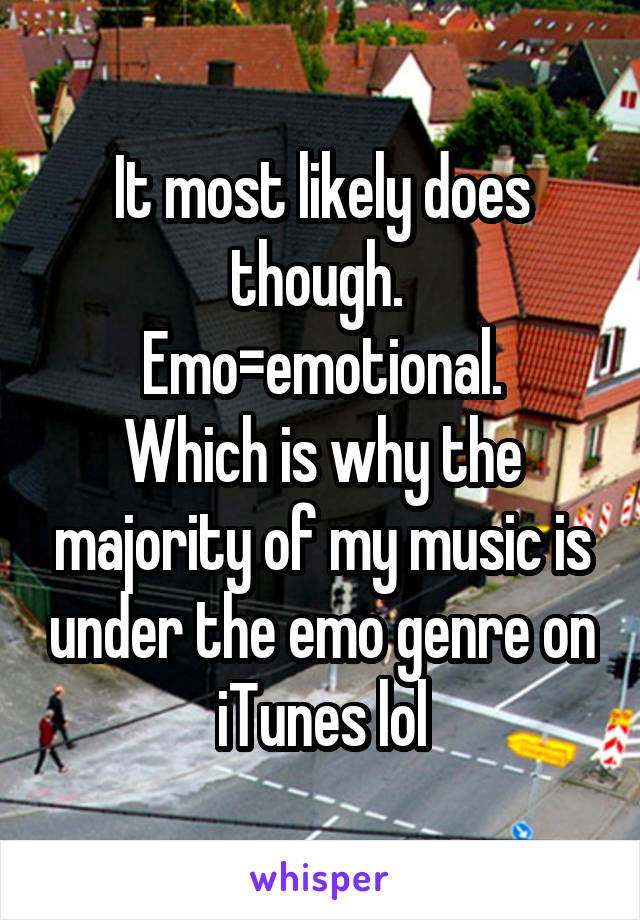 It most likely does though. 
Emo=emotional.
Which is why the majority of my music is under the emo genre on iTunes lol