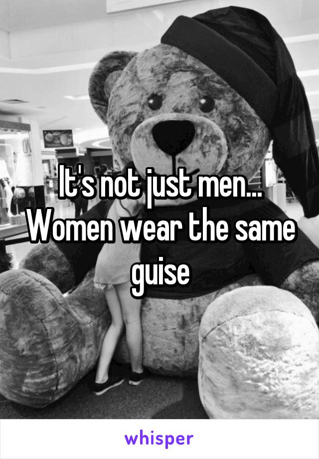 It's not just men... Women wear the same guise