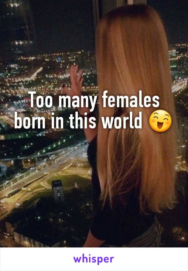 Too many females born in this world 😄